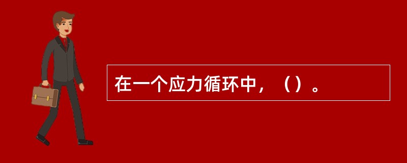 在一个应力循环中，（）。