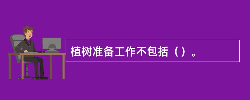 植树准备工作不包括（）。