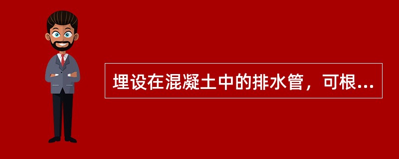 埋设在混凝土中的排水管，可根据施工需要，施工单位可以自行变更。