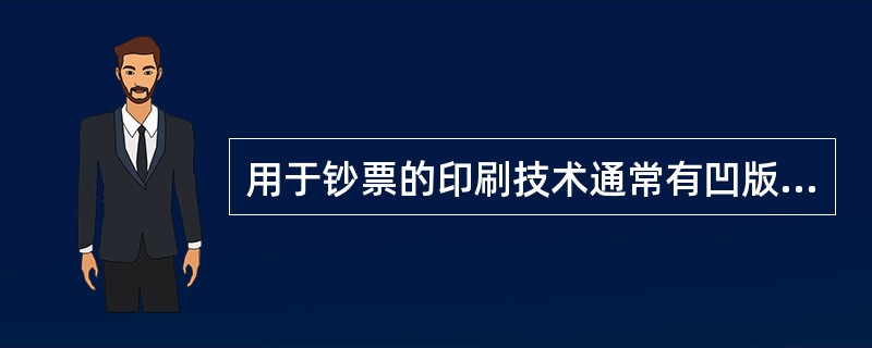 用于钞票的印刷技术通常有凹版、凸版、胶印、丝网印刷。