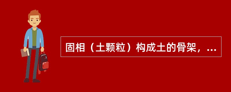 固相（土颗粒）构成土的骨架，土骨架孔隙中被水或气体所充填，水或气体对土的性质起着