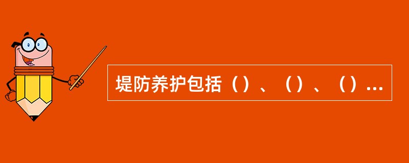 堤防养护包括（）、（）、（）、捕捉害堤动物等。