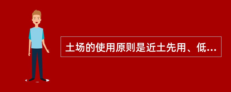 土场的使用原则是近土先用、低土先用、低土低用、高土低用、高土高用。