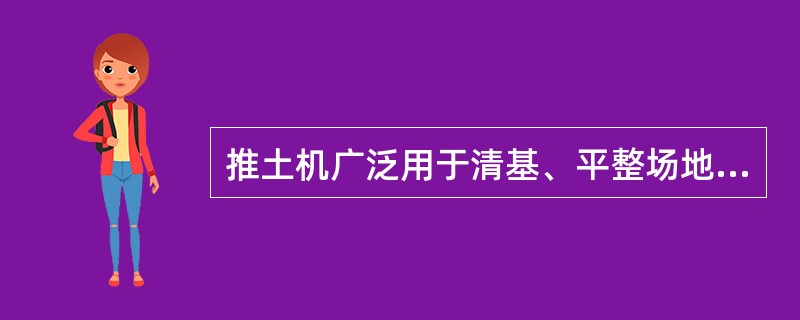 推土机广泛用于清基、平整场地、平土、浅层开挖、短运距推土、修筑围堰道路等。