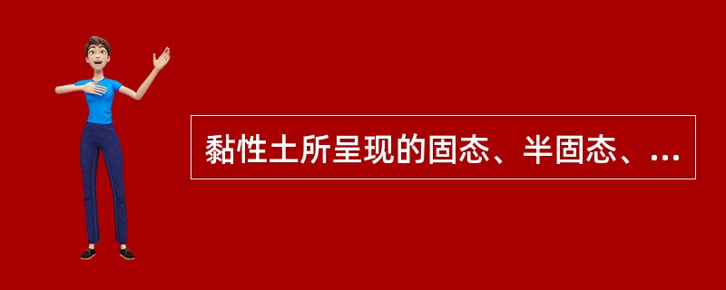 黏性土所呈现的固态、半固态、可塑状态和流动状态与含水率无关。