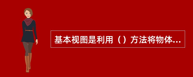 基本视图是利用（）方法将物体向基本投影面投射所得的视图。