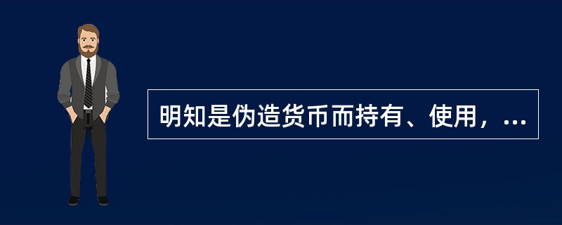 明知是伪造货币而持有、使用，数额巨大的，处3年以上十年以下有期徒刑，并处（）以上