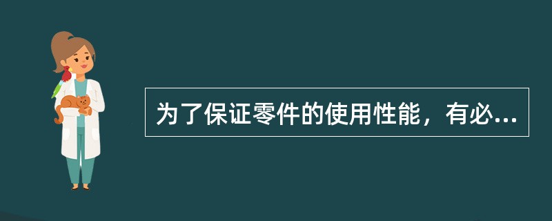 为了保证零件的使用性能，有必要把零件的加工误差限定在一个合理的范围内，规定出变动