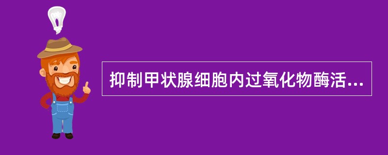 抑制甲状腺细胞内过氧化物酶活性的药物是()