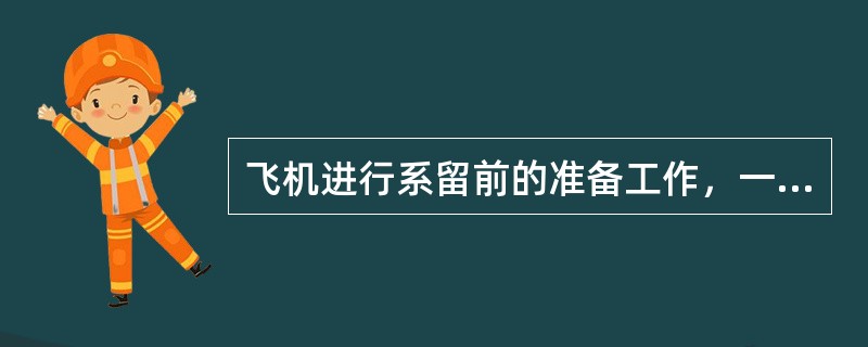 飞机进行系留前的准备工作，一般包括（）。