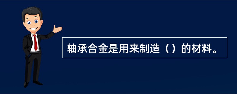 轴承合金是用来制造（）的材料。