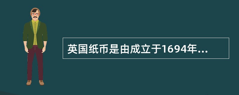 英国纸币是由成立于1694年的英格兰银行发行的。