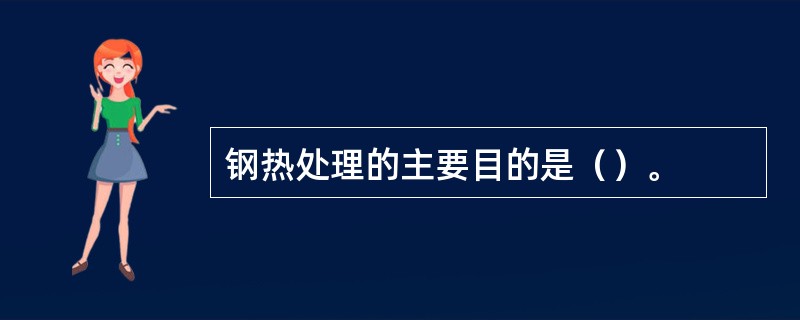 钢热处理的主要目的是（）。