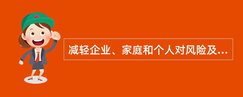 减轻企业、家庭和个人对风险及潜在损失的烦恼和忧虑，为企业提供良好的生产经营环境为