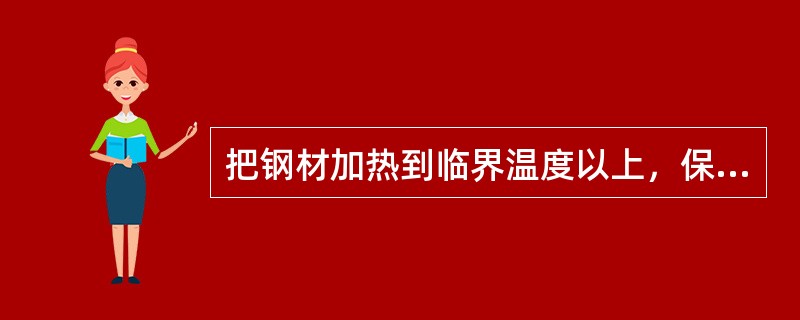把钢材加热到临界温度以上，保温使钢件温度均匀得到单相奥氏体，然后以不同的冷却速度