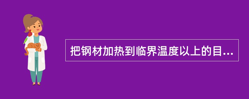 把钢材加热到临界温度以上的目的是为了获得（）。