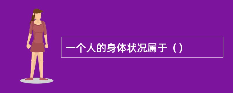 一个人的身体状况属于（）