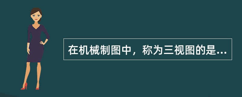 在机械制图中，称为三视图的是（）视图。