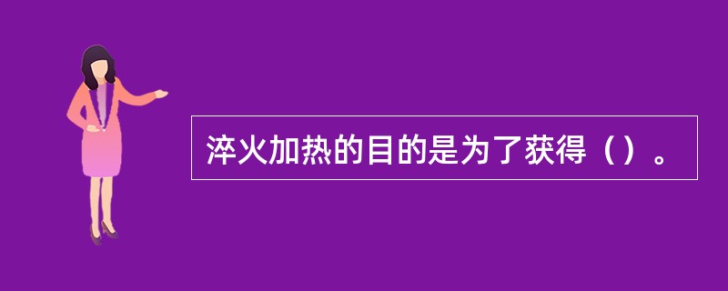 淬火加热的目的是为了获得（）。