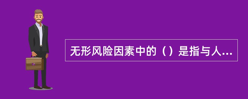 无形风险因素中的()是指与人的品德修养有关的无形因素,即由于人们不诚实、不正直或 无形风险因素中的()是指与人的品德修养有关的无形因素,即由于人们不诚实、不正直或