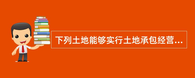 下列土地能够实行土地承包经营制度的是（）.