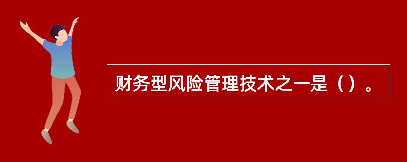 财务型风险管理技术之一是（）。