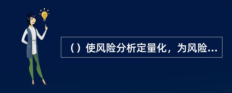 （）使风险分析定量化，为风险管理者进行风险决策、选择最佳管理技术提供科学依据。