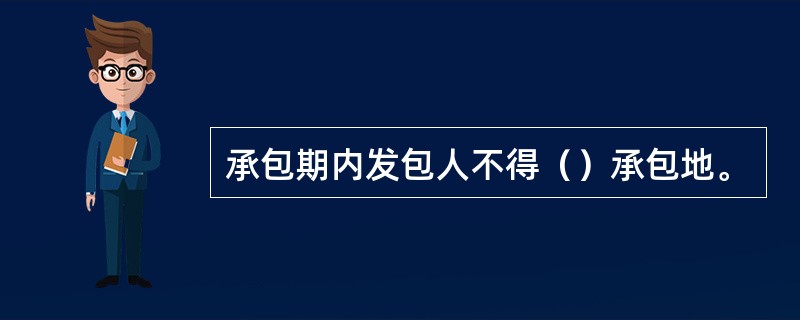 承包期内发包人不得（）承包地。