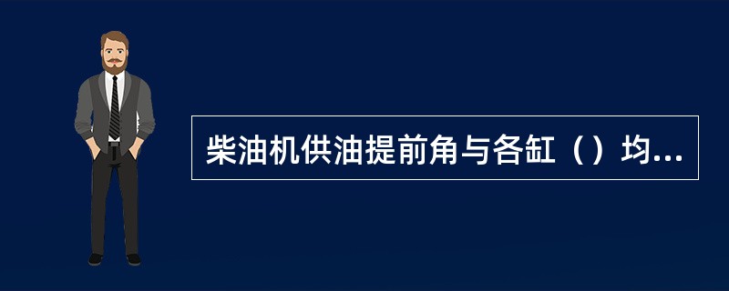 柴油机供油提前角与各缸（）均匀度必须符合规定要求。