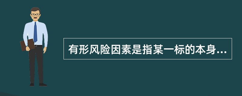 有形风险因素是指某一标的本身所具有的足以引起风险事故发生或增加损失机会或加重损失