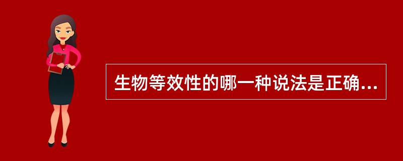 生物等效性的哪一种说法是正确的（）