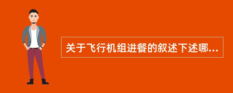 关于飞行机组进餐的叙述下述哪一个不正确（）.