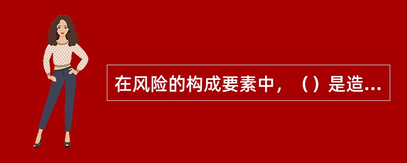 在风险的构成要素中，（）是造成损失的直接的或外在的原因。