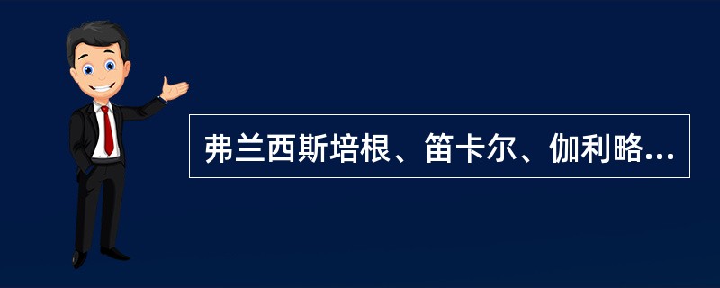 弗兰西斯培根、笛卡尔、伽利略和牛顿对近代科学方法论的主要贡献是什么？