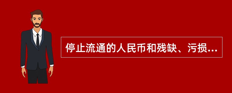 停止流通的人民币和残缺、污损的人民币，按照中国人民银行的规定兑换，并由中国人民银