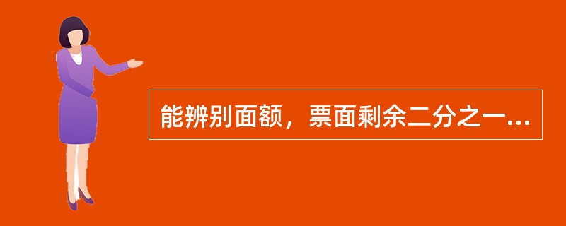 能辨别面额，票面剩余二分之一（含）至四分之三一下，其图案、文字能按原样连接的残缺