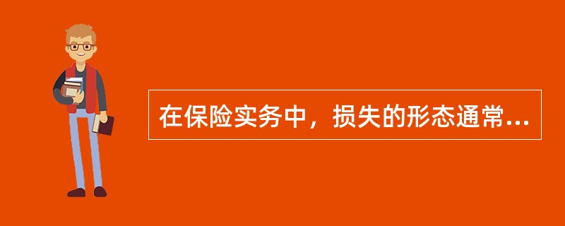 在保险实务中，损失的形态通常划分为（）。