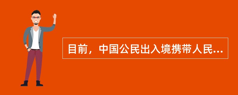 目前，中国公民出入境携带人民币具体限额是一万元。