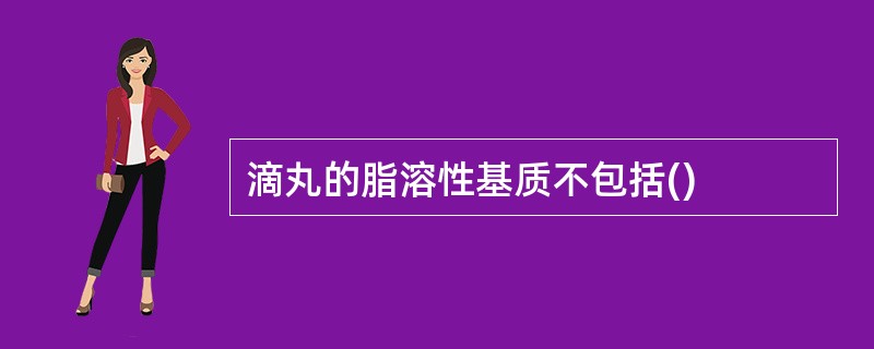 滴丸的脂溶性基质不包括()