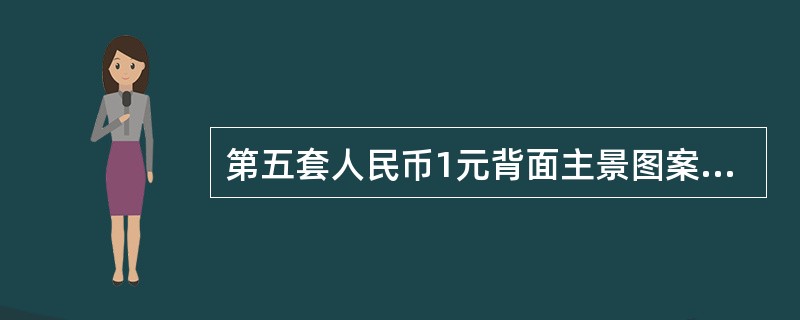 第五套人民币1元背面主景图案为（）图案。