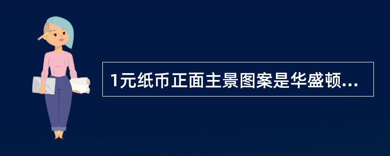 1元纸币正面主景图案是华盛顿头像，背面主景图案为白宫。