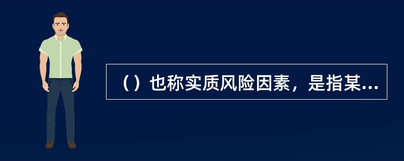 （）也称实质风险因素，是指某一标的本身所具有的足以引起风险事故发生或增加损失机会