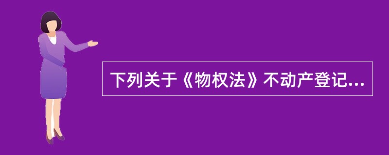 下列关于《物权法》不动产登记制度中的异议登记制度，表述不正确的是（）。