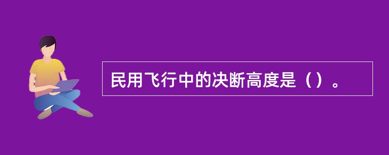 民用飞行中的决断高度是（）。