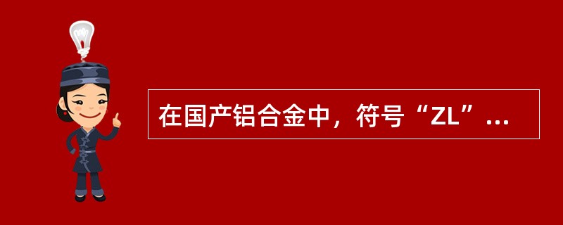 在国产铝合金中，符号“ZL”表示（）。