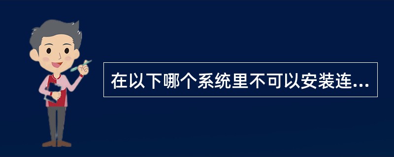 在以下哪个系统里不可以安装连接管（）