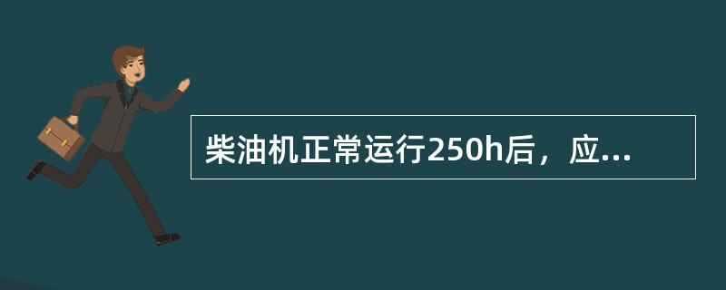 柴油机正常运行250h后，应向喷油泵传动装置加（）。