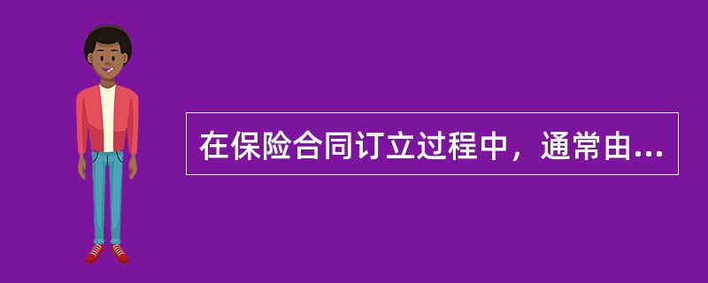 在保险合同订立过程中，通常由投保人提出要约，保险人作出承诺，投保人为要约人，保险