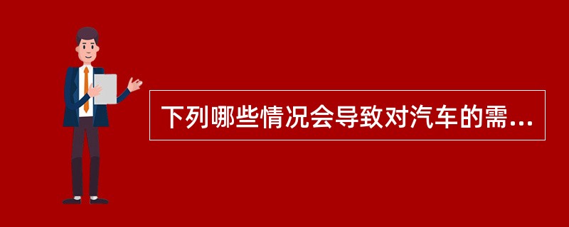 下列哪些情况会导致对汽车的需求增加（）。