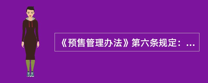 《预售管理办法》第六条规定：“商品房预售实行许可制度。开发企业进行商品房预售，应